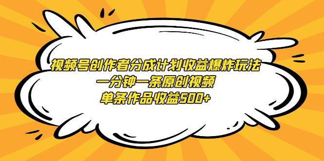 视频号创作者分成计划收益爆炸玩法，一分钟一条原创视频，单条作品收益500+-翌晨科技网