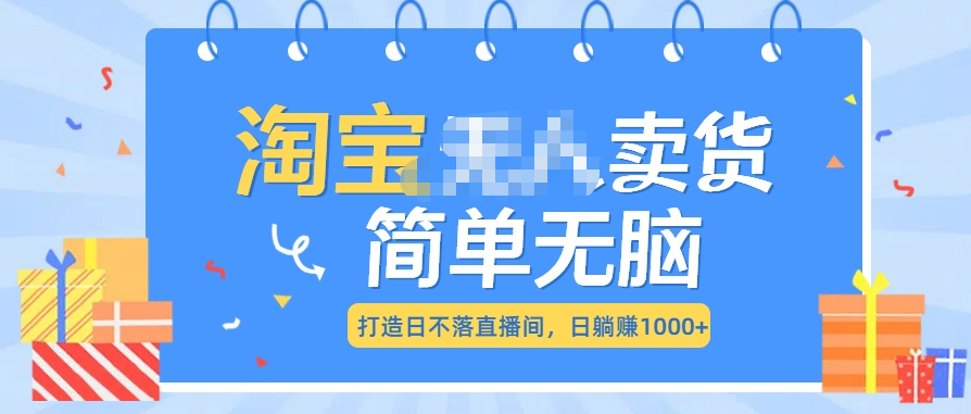 最新淘宝无人卖货7.0，简单无脑，小白易操作，日躺赚1000+-翌晨科技网