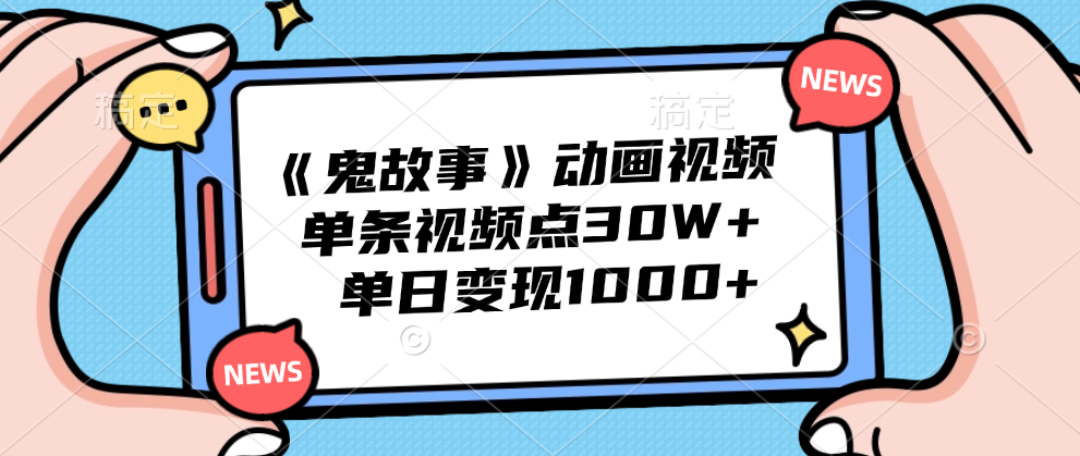 《鬼故事》动画视频,单条视频点赞30W+,单日变现1000+-翌晨科技网