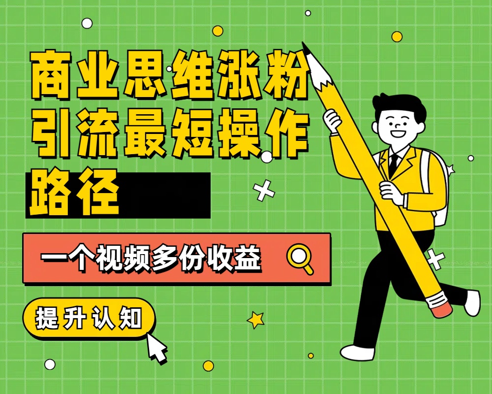商业思维涨粉+引流最短操作路径，一个视频多份收益-翌晨科技网
