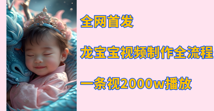 全网首发，龙宝宝视频制作教程，一条视频2000w播放-翌晨科技网
