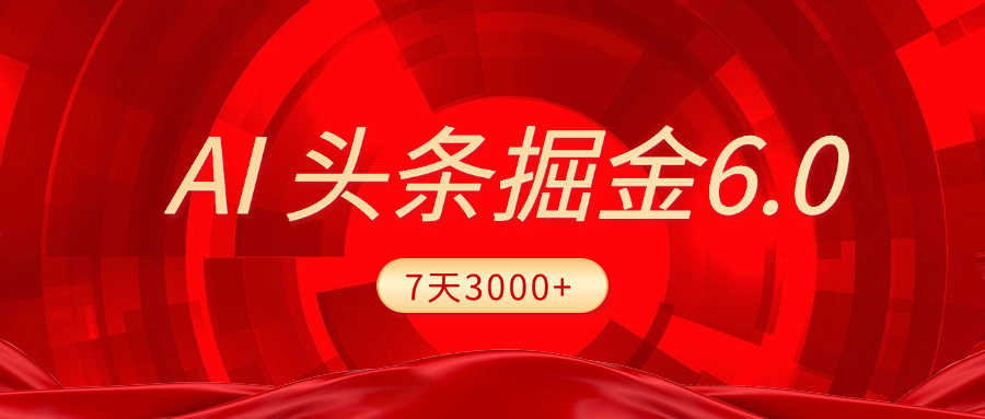 2025最新AI头条6.0,7天挣了3000+,操作很简单,小白可以照做(附详细教程)-翌晨科技网