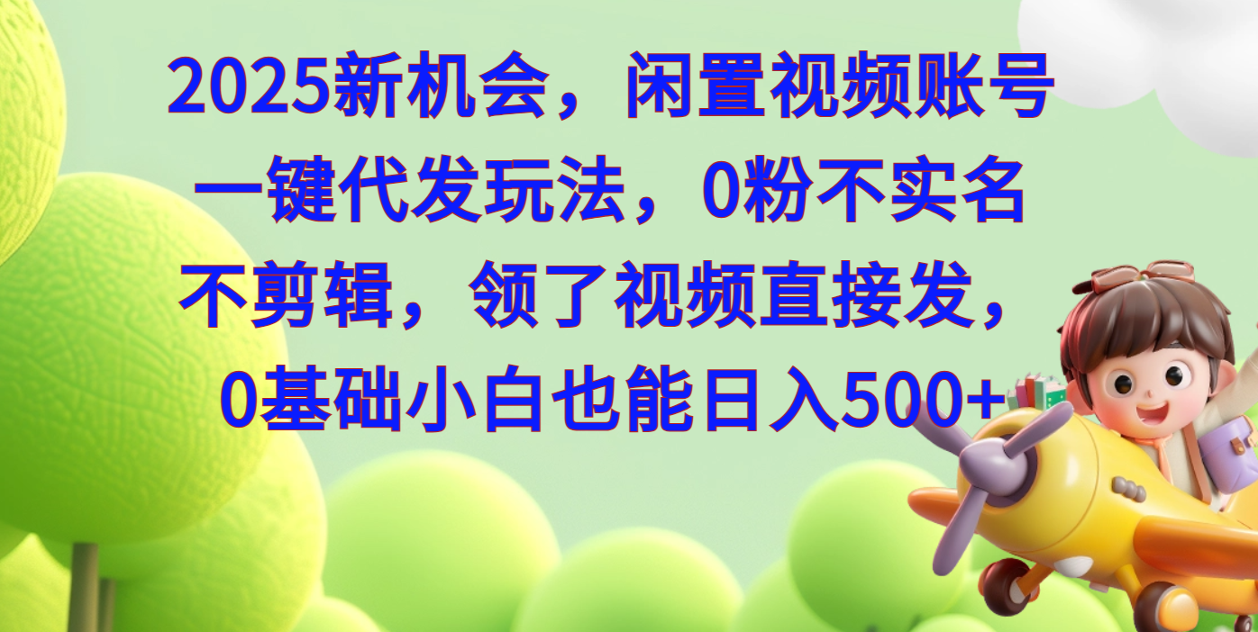 2025新机会,闲置视频账号一键代发玩法,0粉不实名不剪辑,领了视频直接发,0基础小白也能日入500-翌晨科技网