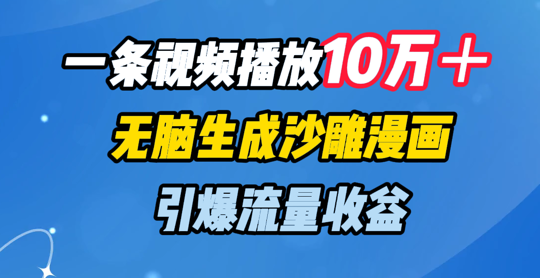一条视频播放10万+,无脑生成沙雕漫画,引爆流量收益-翌晨科技网