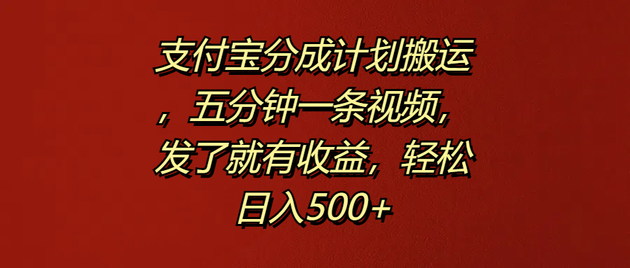 支付宝分成计划搬运，五分钟一条视频，发了就有收益，轻松日入500+-翌晨科技网