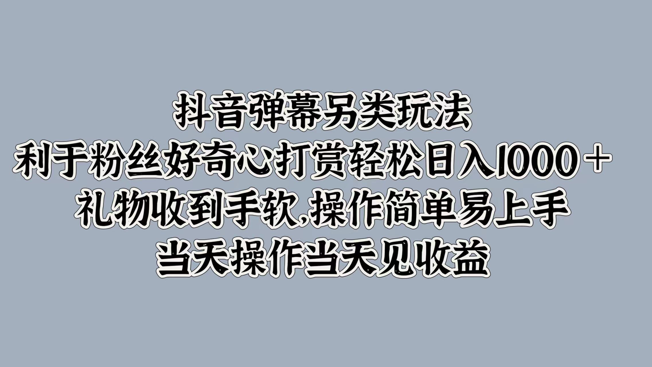 抖音弹幕另类玩法，利于粉丝好奇心打赏轻松日入1000＋ 礼物收到手软，操作简单易上手，当天操作当天见收益-翌晨科技网