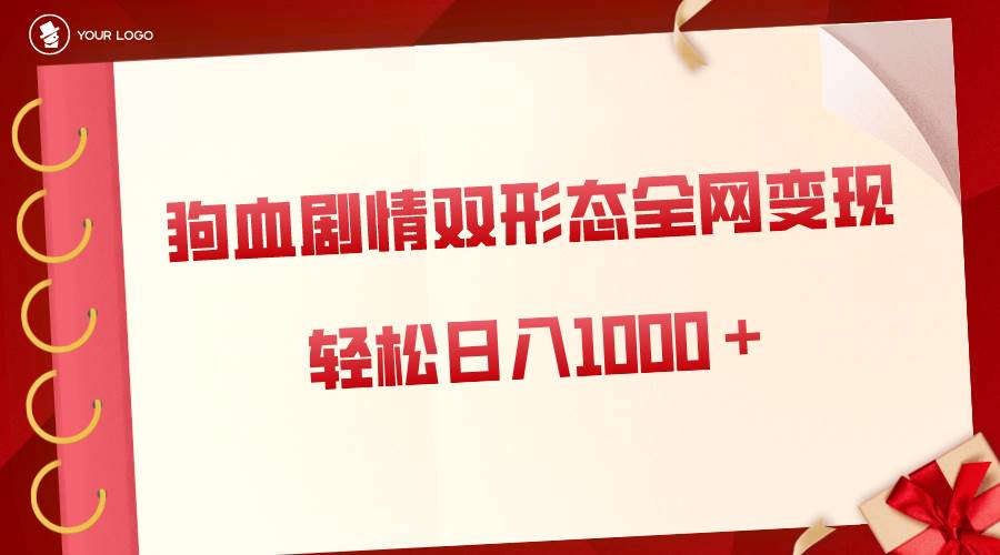 狗血剧情多渠道变现，双形态全网布局，轻松日入1000＋，保姆级项目拆解-翌晨科技网