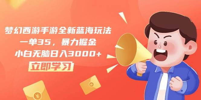 梦幻西游手游全新蓝海玩法，一单35，暴力掘金，小白无脑日入3000+-翌晨科技网
