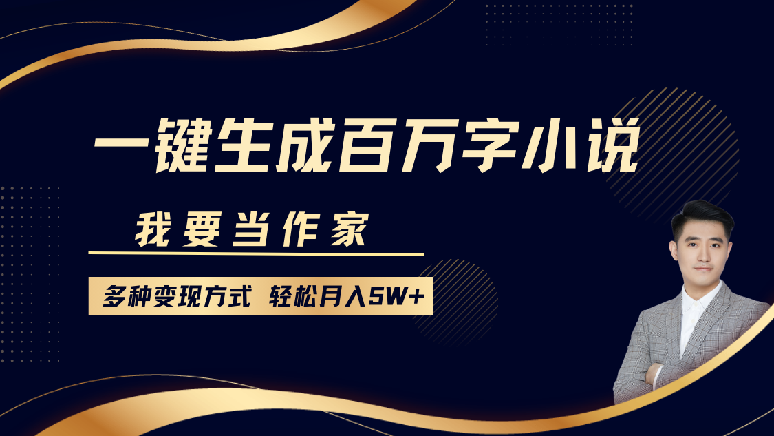 我要当作家,一键生成百万字小说,多种变现方式,轻松月入5W+-翌晨科技网
