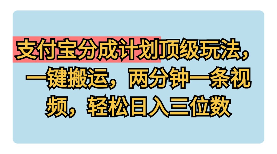 支付宝分成计划玩法，一键搬运，两分钟一条视频，轻松日入三位数-翌晨科技网