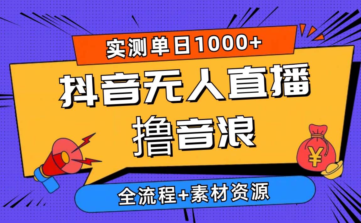2024抖音无人直播撸音浪新玩法 日入1000+ 全流程+素材资源-翌晨科技网