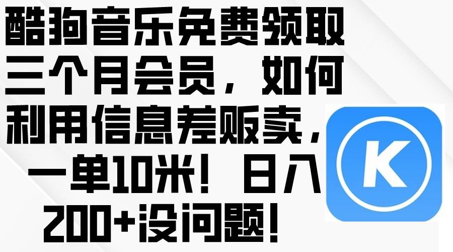 酷狗音乐免费领取三个月会员,利用信息差贩卖,一单10米!日入200+没问题-翌晨科技网