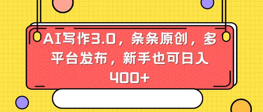 AI写作3.0，条条原创，多平台发布，新手也可日入400+-翌晨科技网