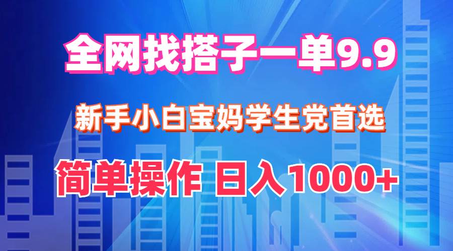 全网找搭子1单9.9 新手小白宝妈学生党首选 简单操作 日入1000+-翌晨科技网
