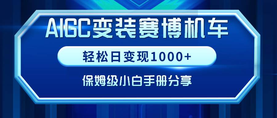 AIGC变装赛博机车，轻松日变现1000+，保姆级小白手册分享！-翌晨科技网
