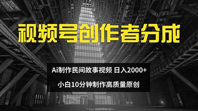 视频号创作者分成 ai制作民间故事 新手小白10分钟制作高质量视频 日入2000-翌晨科技网