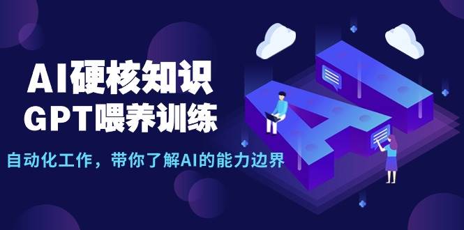 AI硬核知识-GPT喂养训练,自动化工作,带你了解AI的能力边界(10节课)-翌晨科技网
