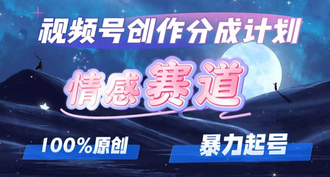 详解视频号创作者分成项目之情感赛道，暴力起号，可同步多平台，实现睡...-翌晨科技网