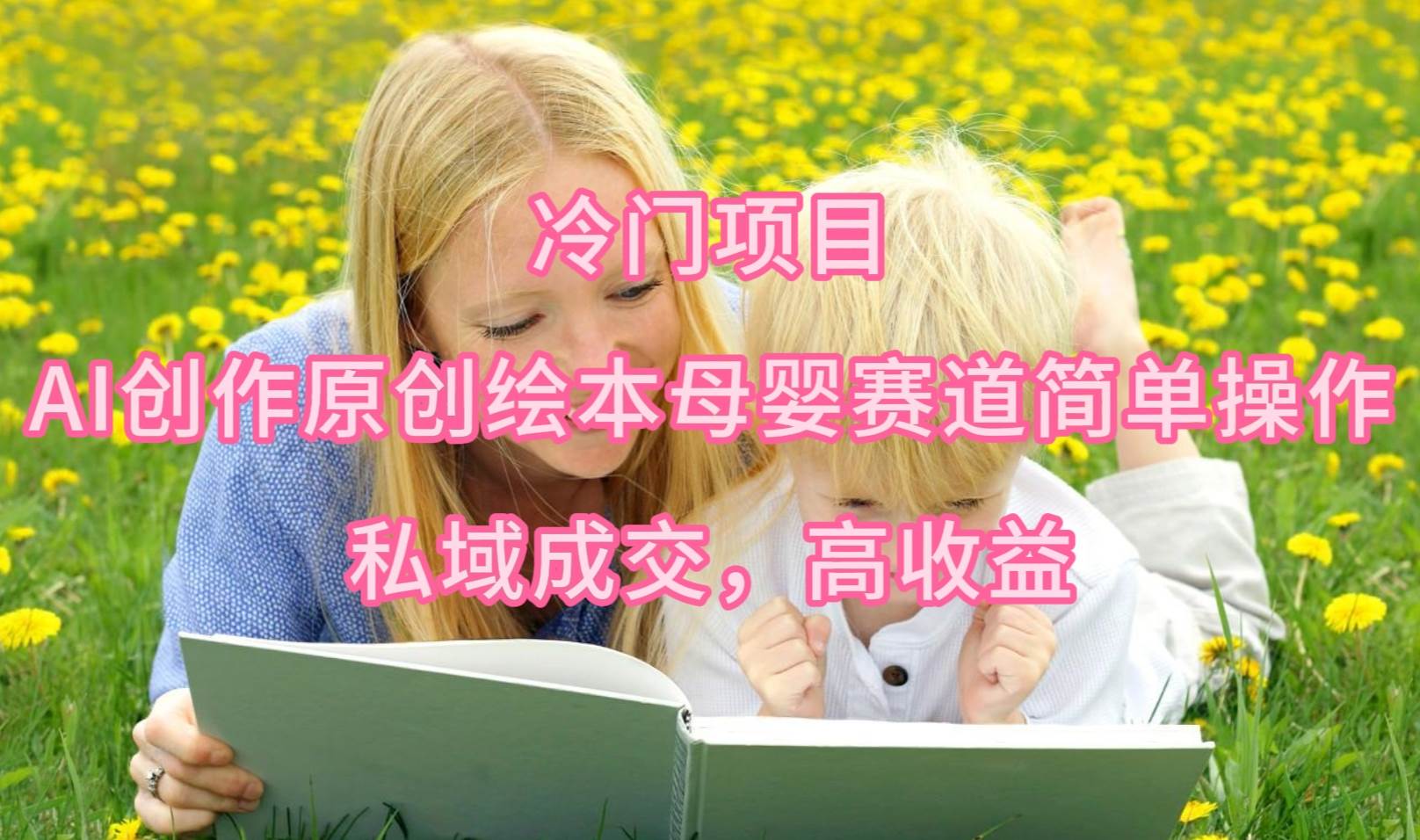 冷门项目，AI创作原创绘本母婴赛道简单操作，私域成交，高收益-翌晨科技网