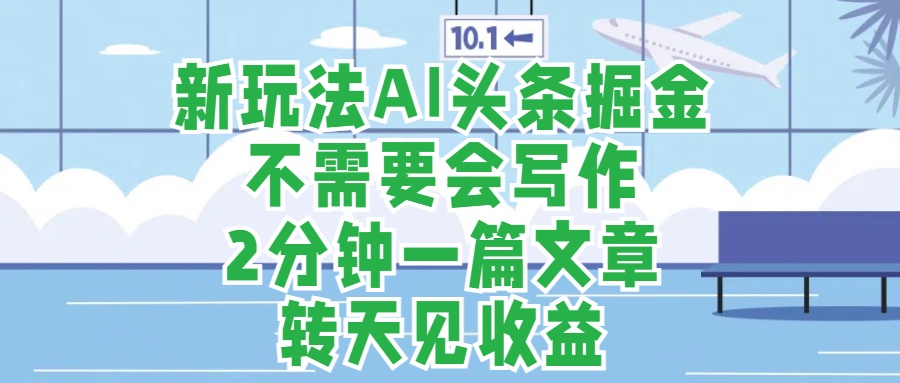新玩法AI头条掘金,顺应大局总不会错,2分钟一篇原创文章,不需要会写作,AI自动生成,转天见收益,长久可操作,小白直接上手毫无压力-翌晨科技网