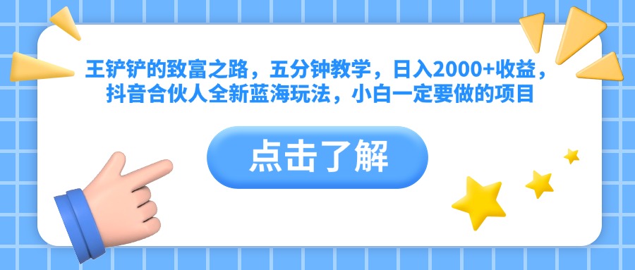 王铲铲的致富之路，五分钟教学，日入2000+收益，抖音合伙人全新蓝海玩法，小白一定要做的项目-翌晨科技网