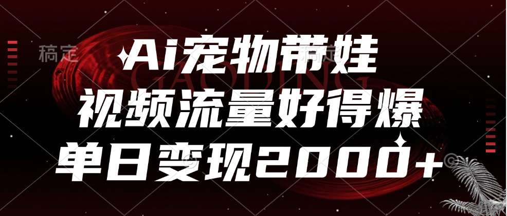 Ai宠物带娃，视频流量好得爆，单日变现2000+-翌晨科技网