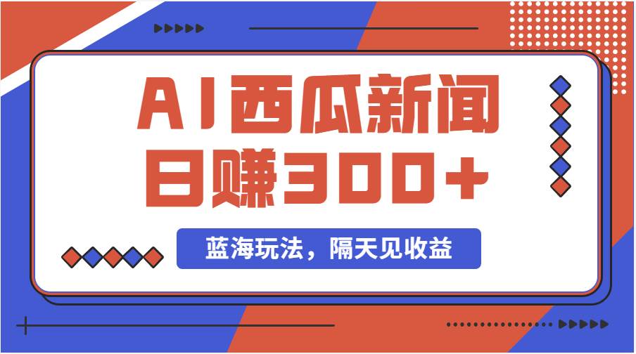 蓝海最新玩法西瓜视频原创搞笑新闻当天有收益单号日赚300+项目-翌晨科技网