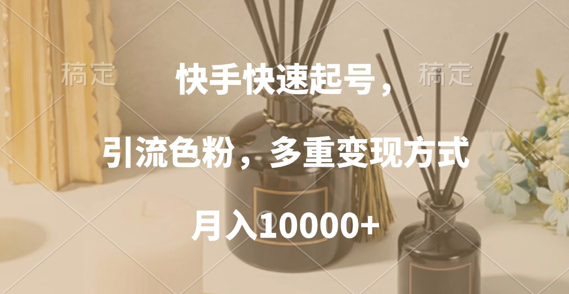 快手快速起号,引流色粉,多重变现方式,月入10000+-翌晨科技网