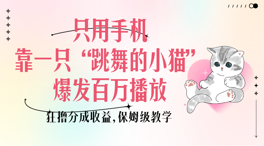 只用手机靠一只“跳舞的小猫”爆发百万播放，狂撸分成收益，保姆级教学-翌晨科技网