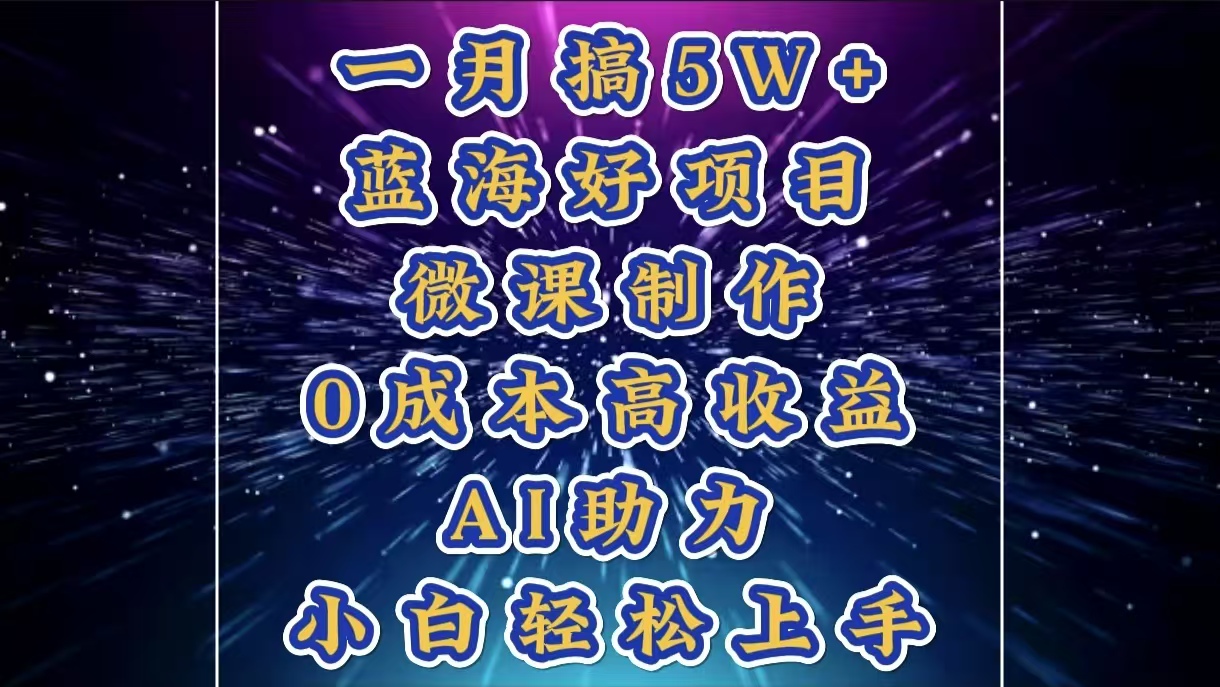 1月搞了5W+的蓝海好项目，微课制作，0成本高收益，AI助力，小白轻松上手-翌晨科技网