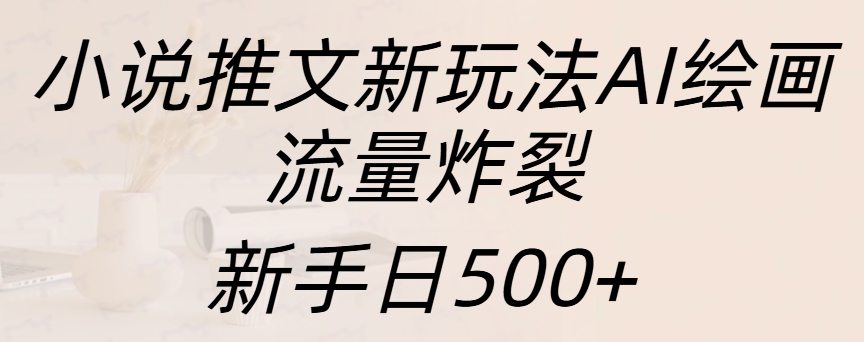 小说推文新玩法AI绘画,流量炸裂,新手日入500+-翌晨科技网