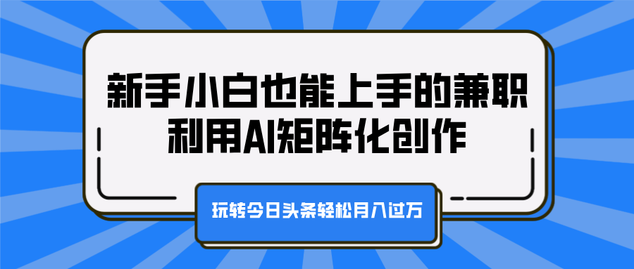 新手小白也能上手的兼职,利用AI矩阵化创作,玩转今日头条轻松月入过万-翌晨科技网
