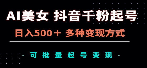 AI美女抖音千粉起号玩法，日入500＋，多种变现方式，可批量矩阵起号出售！-翌晨科技网