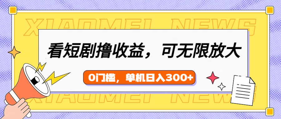 看短剧领收益，可矩阵无限放大，单机日收益300+，新手小白轻松上手-翌晨科技网