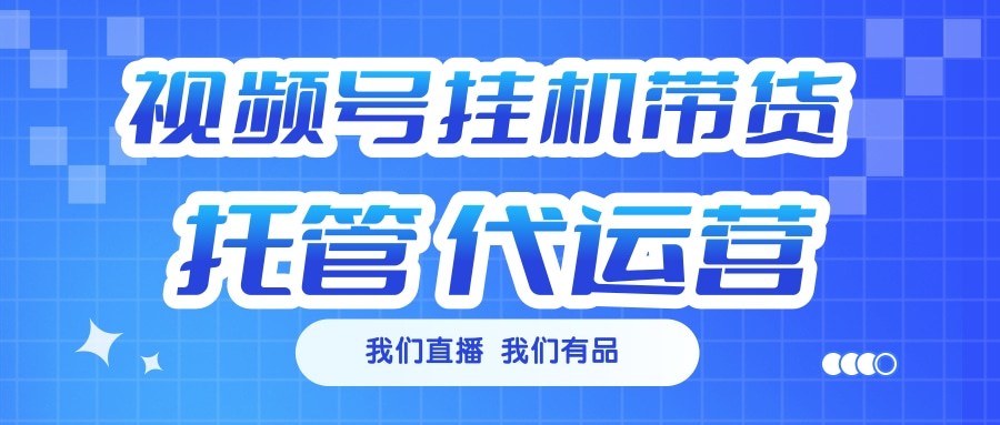 视频号挂机直播带货 全程托管代运营-翌晨科技网