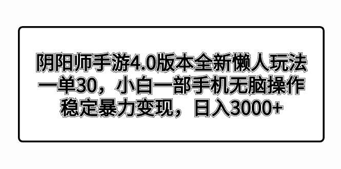 阴阳师手游4.0版本全新懒人玩法，一单30，小白一部手机无脑操作，稳定暴力变现-翌晨科技网