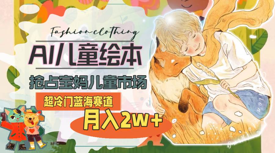 超冷门蓝海赛道，用AI做儿童绘本，抢占宝妈儿童市场，月入2w+(教程+素材)-翌晨科技网