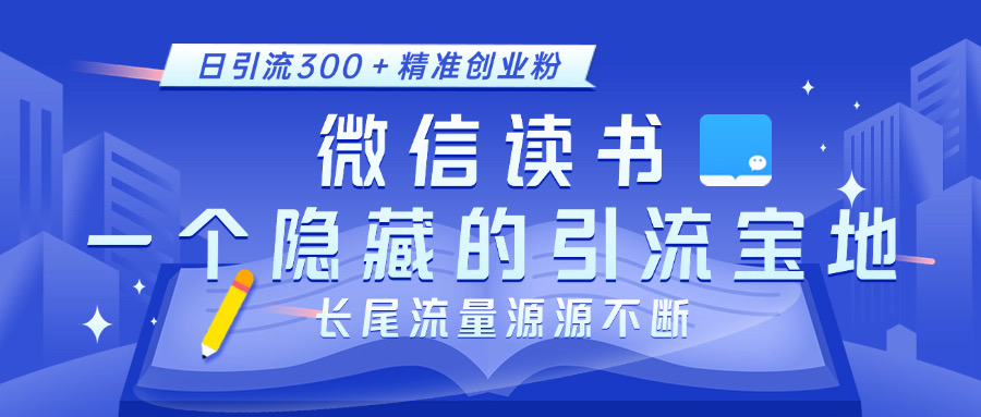 微信读书，一个隐藏的引流宝地。不为人知的小众打法，日引流300＋精准创业粉，长尾流量源源不断-翌晨科技网