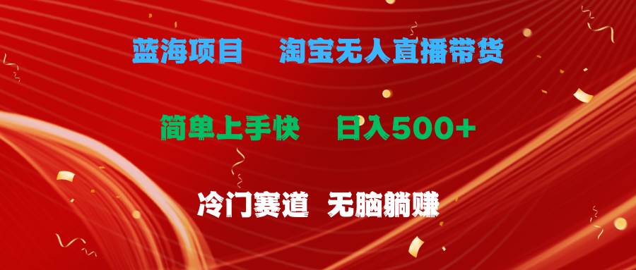 蓝海项目 淘宝无人直播冷门赛道 日赚500+无脑躺赚 小白有手就行-翌晨科技网