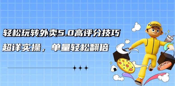 轻松玩转外卖5.0高评分技巧，超详实操，单量轻松翻倍（21节视频课）-翌晨科技网