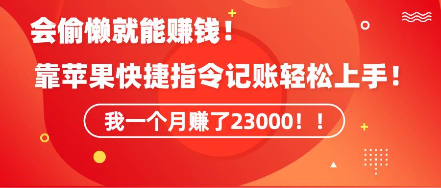 《会偷懒就能赚钱！靠苹果快捷指令自动记账轻松上手，一个月变现23000！》-翌晨科技网