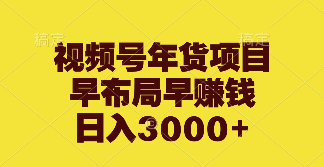 视频号年货项目，早布局早赚钱，日入3000+-翌晨科技网