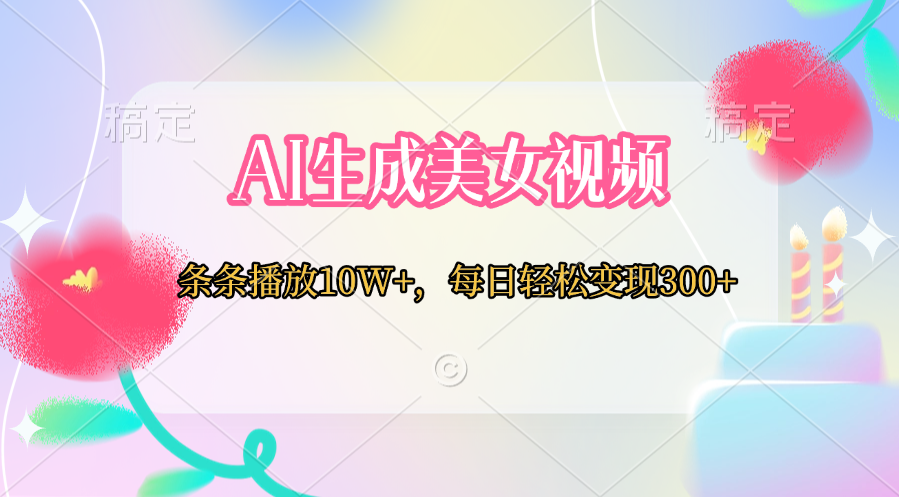 AI生成美女视频 条条播放10W+,每日轻松变现300+-翌晨科技网