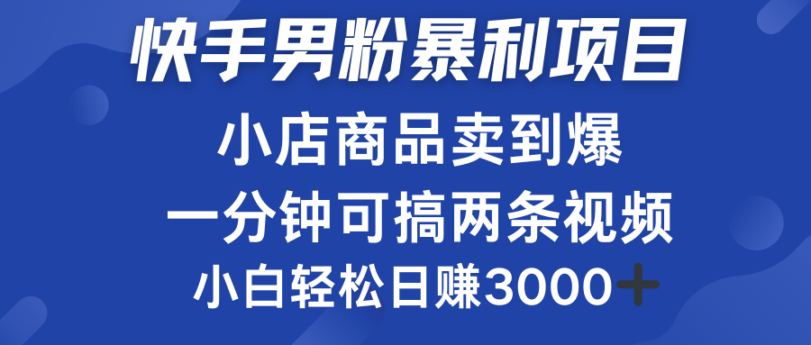 快手男粉必做项目，小店商品简直卖到爆，小白轻松也可日赚3000＋-翌晨科技网