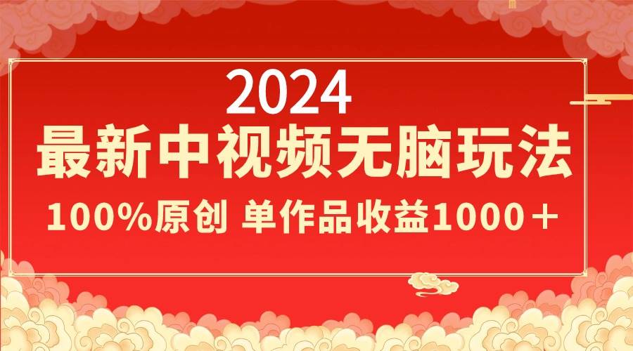 2024最新中视频无脑玩法,作品制作简单,100%原创,单作品收益1000+-翌晨科技网