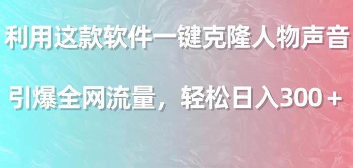 利用这款软件一键克隆人物声音,引爆全网流量,轻松日入300+-翌晨科技网