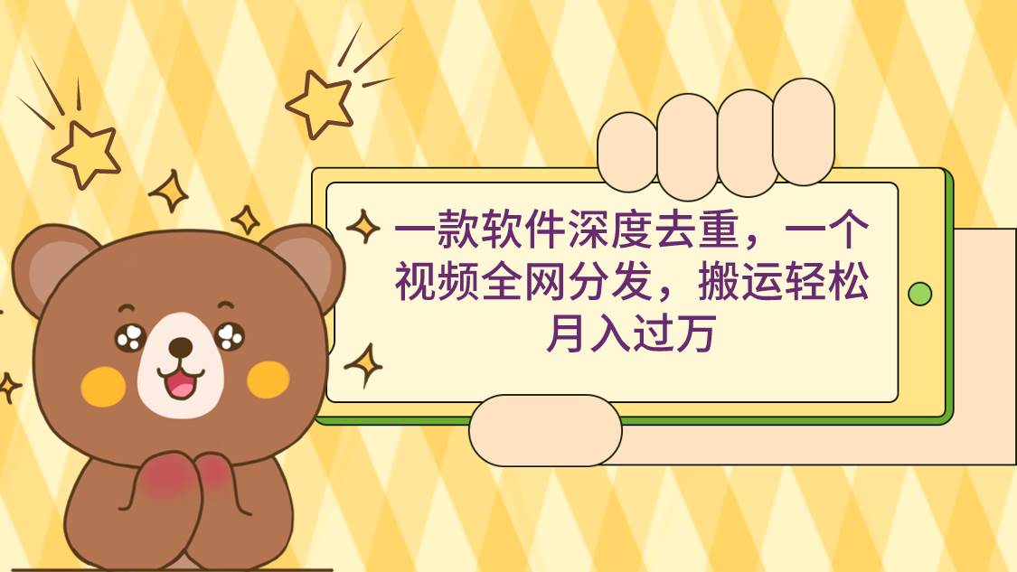 一款软件深度去重，一个视频全网分发，搬运轻松月入过万-翌晨科技网