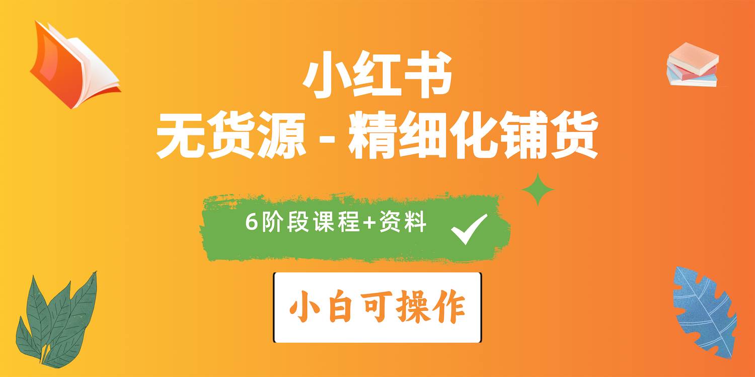 2024小红书电商风口正盛，全优质课程、适合小白（无货源）精细化铺货实战-翌晨科技网