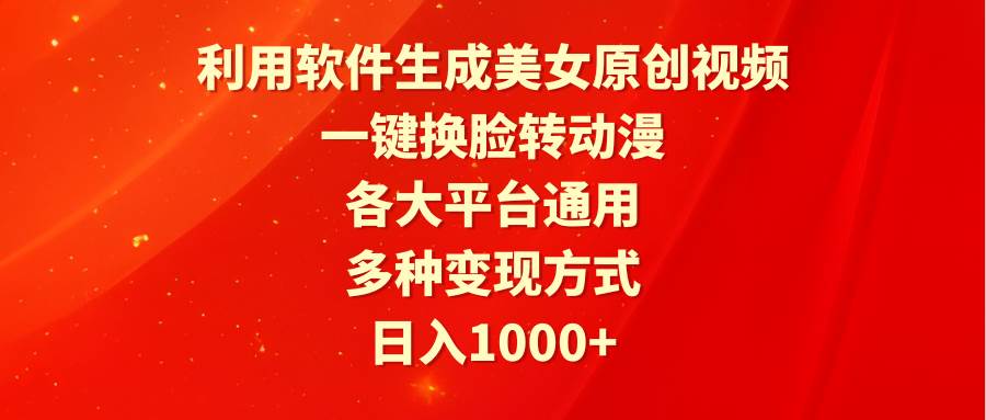 利用软件生成美女原创视频,一键换脸转动漫,各大平台通用,多种变现方式-翌晨科技网