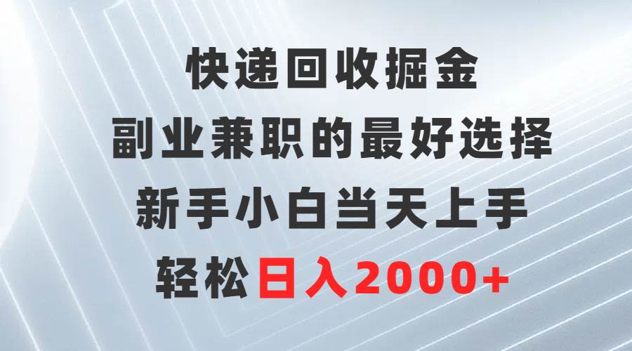 快递回收掘金，副业兼职的最好选择，新手小白当天上手，轻松日入2000+-翌晨科技网